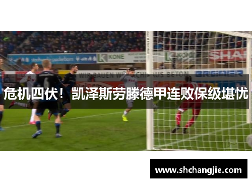 危机四伏！凯泽斯劳滕德甲连败保级堪忧