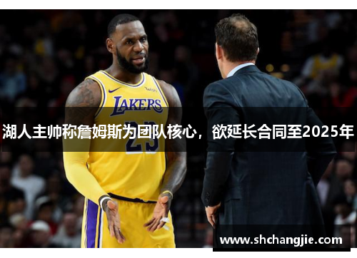 湖人主帅称詹姆斯为团队核心，欲延长合同至2025年
