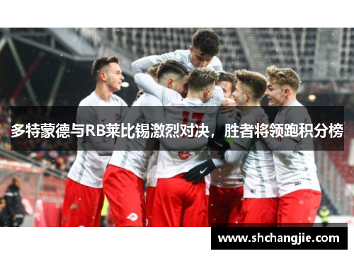 多特蒙德与RB莱比锡激烈对决，胜者将领跑积分榜