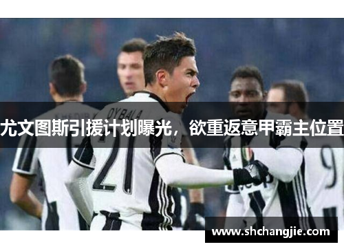 尤文图斯引援计划曝光，欲重返意甲霸主位置