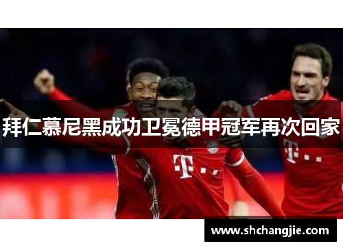 拜仁慕尼黑成功卫冕德甲冠军再次回家