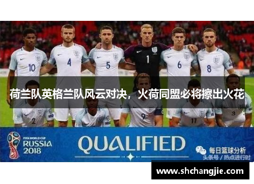 荷兰队英格兰队风云对决，火荷同盟必将擦出火花