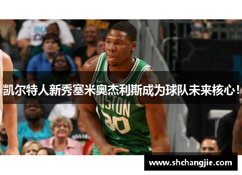 凯尔特人新秀塞米奥杰利斯成为球队未来核心！
