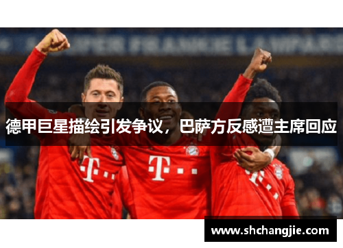 德甲巨星描绘引发争议，巴萨方反感遭主席回应