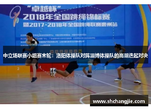 中立场联赛小组赛末轮：洛阳体操队对阵淄博体操队的高潮迭起对决