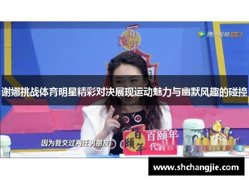 谢娜挑战体育明星精彩对决展现运动魅力与幽默风趣的碰撞