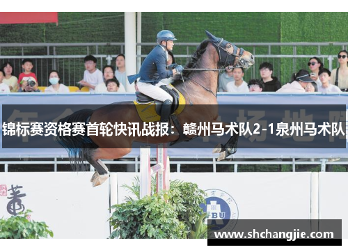 锦标赛资格赛首轮快讯战报：赣州马术队2-1泉州马术队