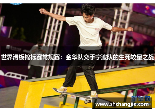 世界滑板锦标赛常规赛：金华队交手宁波队的生死较量之战