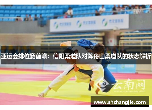 亚运会排位赛前瞻：信阳柔道队对阵舟山柔道队的状态解析