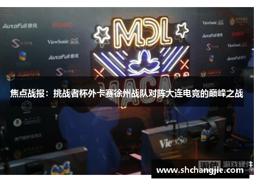 焦点战报：挑战者杯外卡赛徐州战队对阵大连电竞的巅峰之战