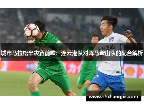 城市马拉松半决赛前瞻：连云港队对阵马鞍山队的配合解析