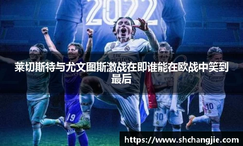 莱切斯特与尤文图斯激战在即谁能在欧战中笑到最后