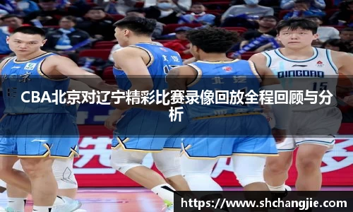 CBA北京对辽宁精彩比赛录像回放全程回顾与分析